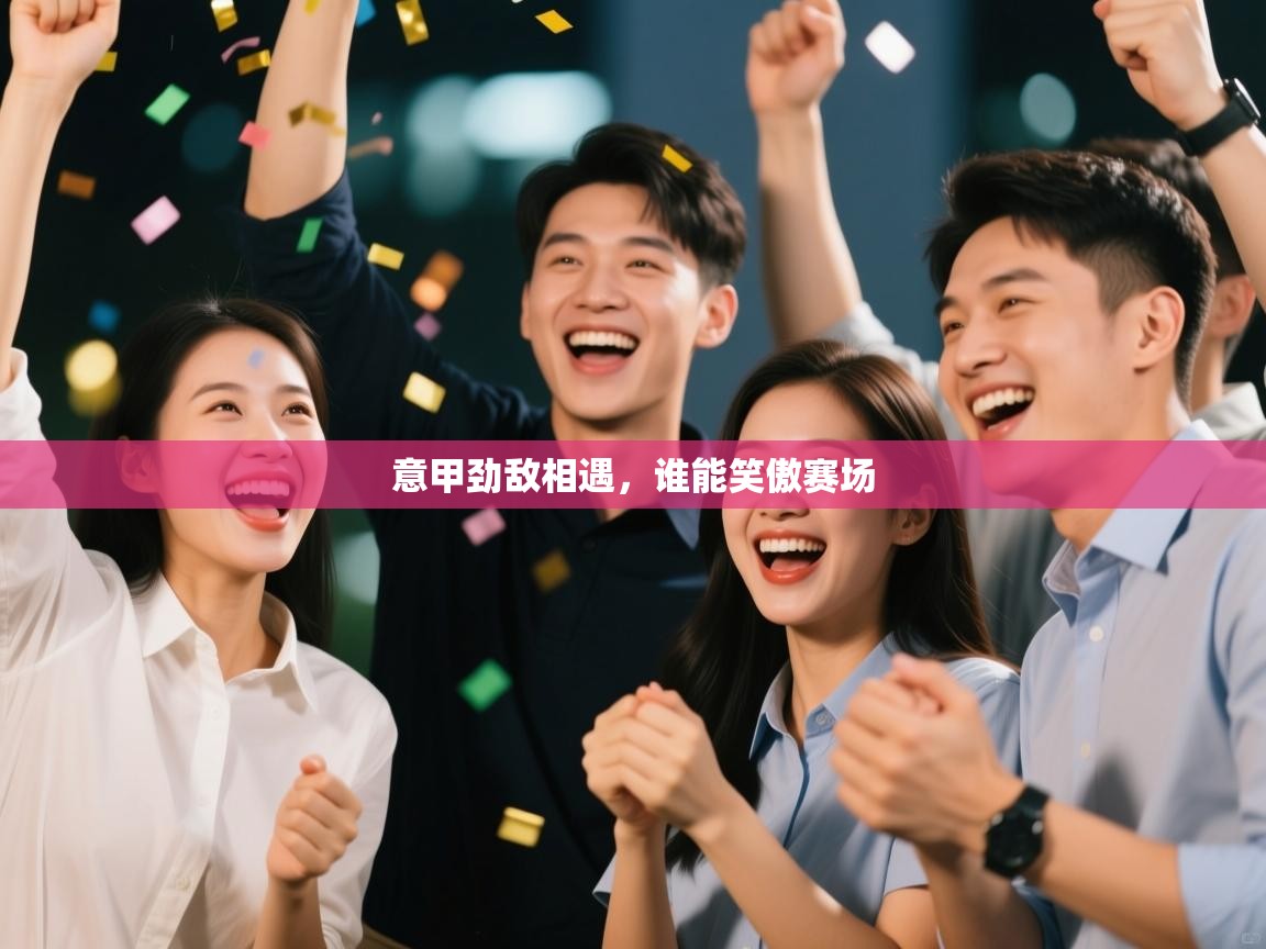 蓝鲸体育直播-意甲劲敌相遇，谁能笑傲赛场  第1张