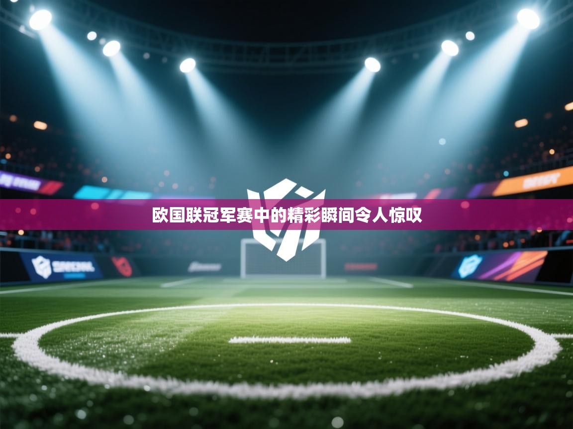 蓝鲸体育直播电脑版-欧国联冠军赛中的精彩瞬间令人惊叹  第4张