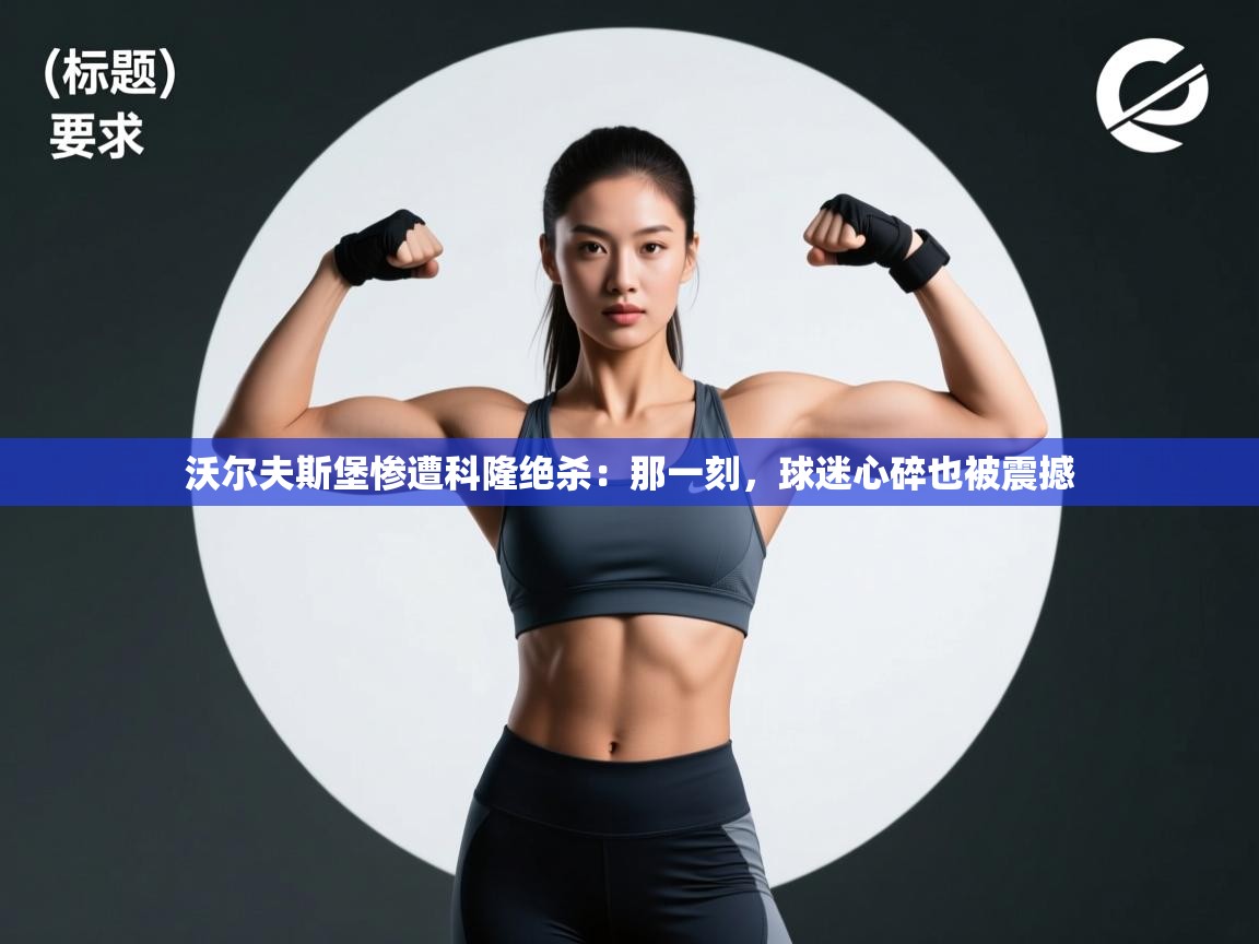 蓝鲸体育appios-沃尔夫斯堡惨遭科隆绝杀:那一刻,球迷心碎也被震撼 第2张