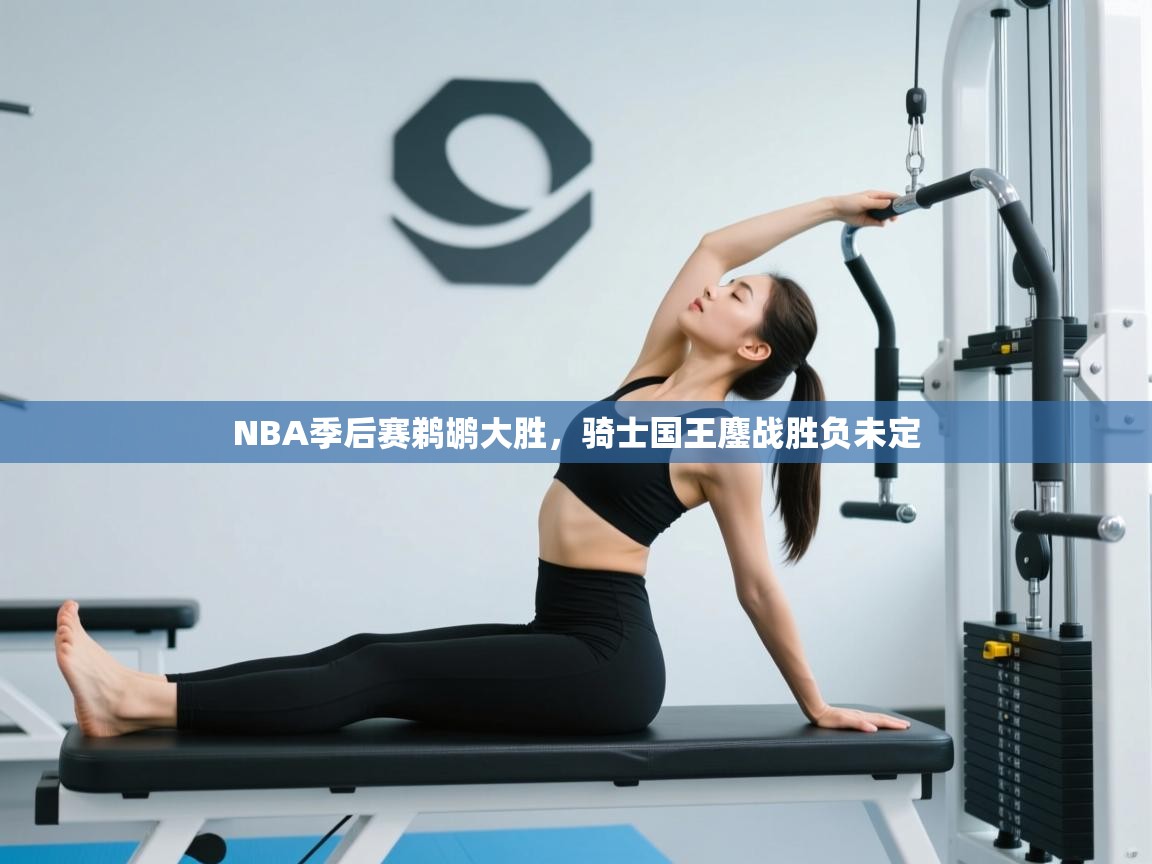 蓝鲸体育appios-NBA季后赛鹈鹕大胜，骑士国王鏖战胜负未定  第3张