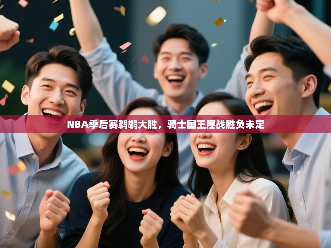 蓝鲸体育appios-NBA季后赛鹈鹕大胜，骑士国王鏖战胜负未定  第4张