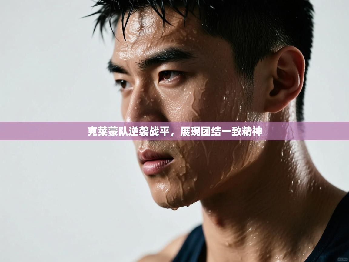 蓝鲸体育直播-克莱蒙队逆袭战平,展现团结一致精神 第2张