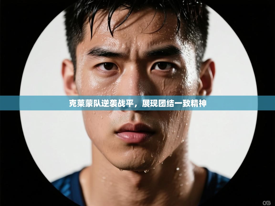 蓝鲸体育直播-克莱蒙队逆袭战平,展现团结一致精神 第1张