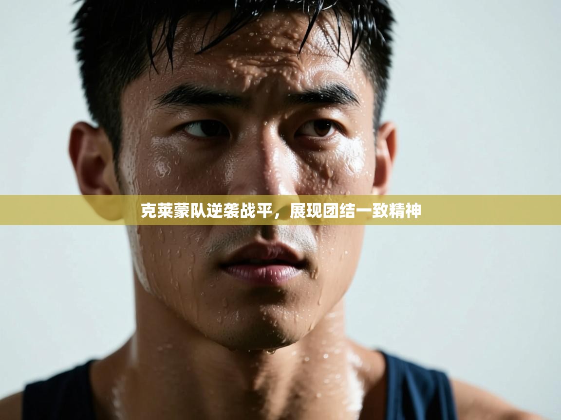 蓝鲸体育直播-克莱蒙队逆袭战平,展现团结一致精神 第4张
