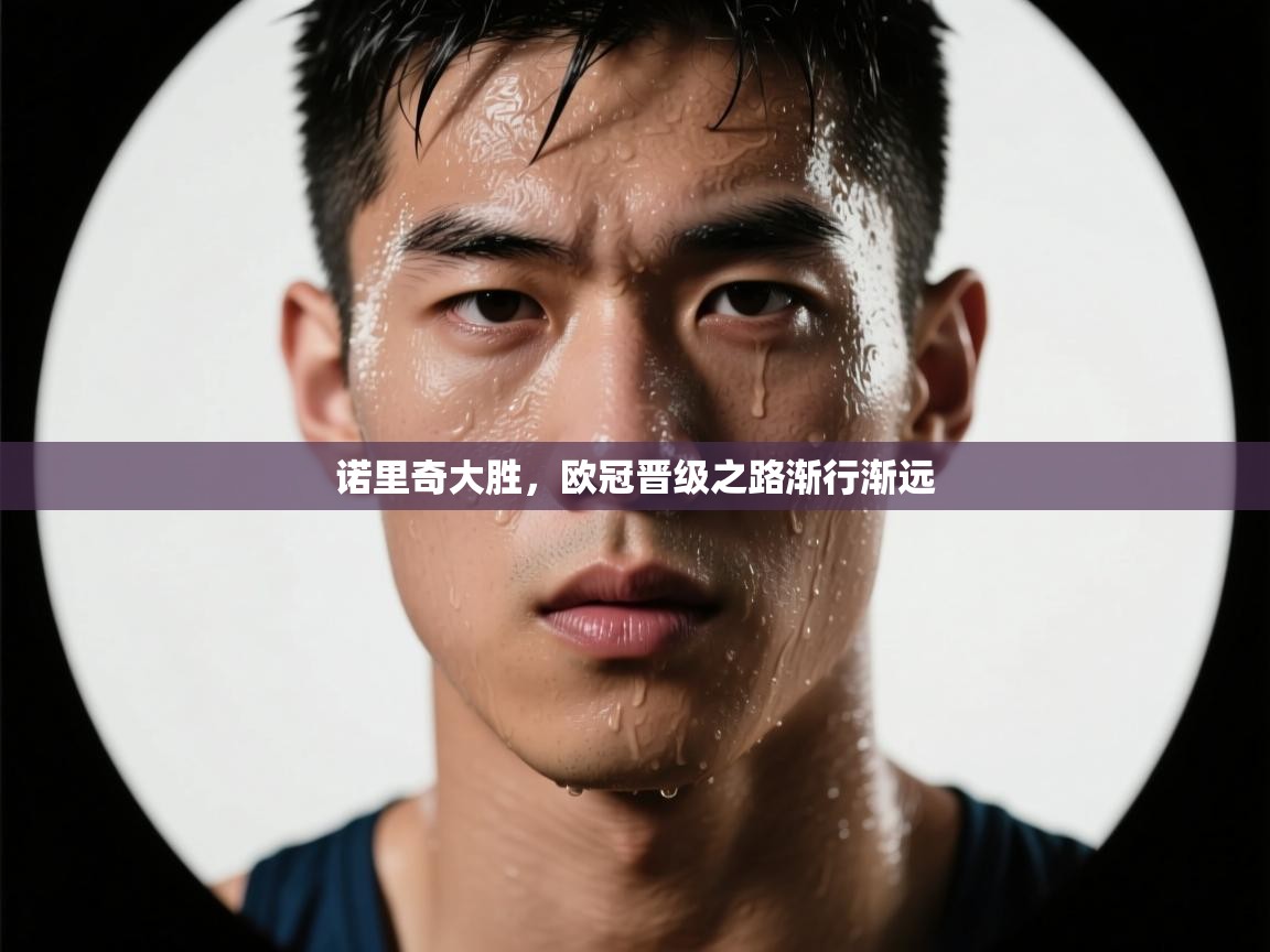 蓝鲸体育直播平台-诺里奇大胜,欧冠晋级之路渐行渐远 第2张