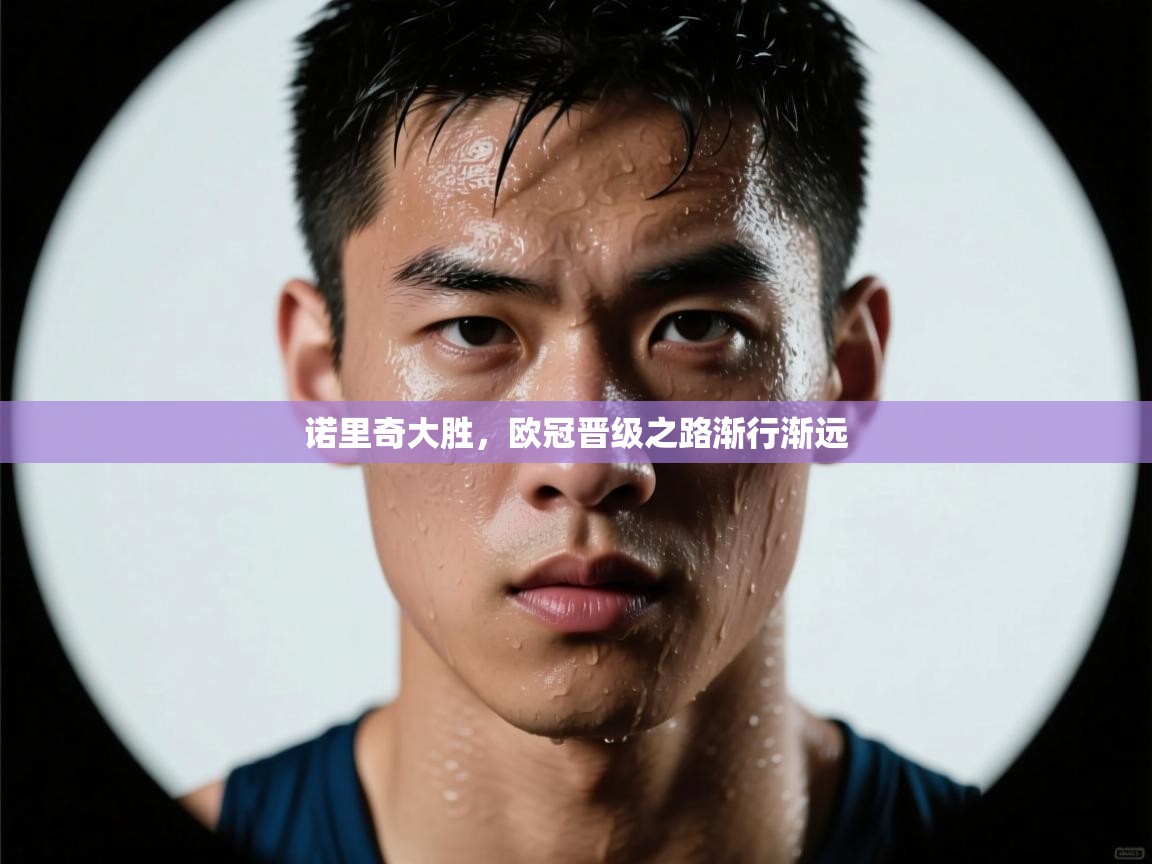 蓝鲸体育直播平台-诺里奇大胜,欧冠晋级之路渐行渐远 第3张