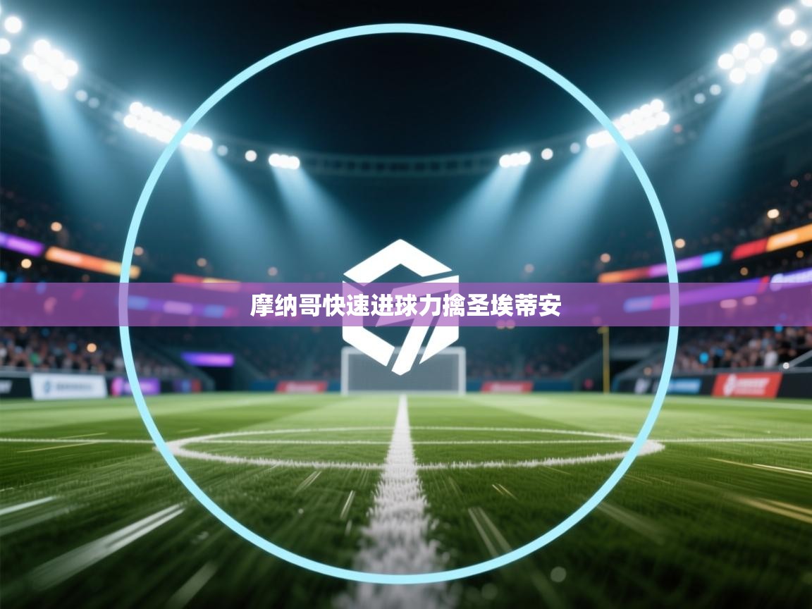 鲸蓝体育app-摩纳哥快速进球力擒圣埃蒂安 第2张