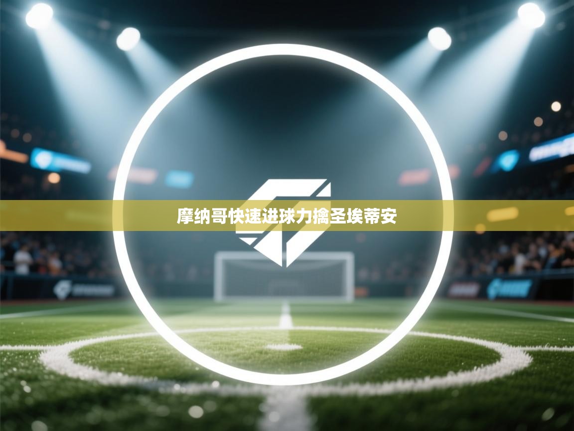 鲸蓝体育app-摩纳哥快速进球力擒圣埃蒂安 第3张