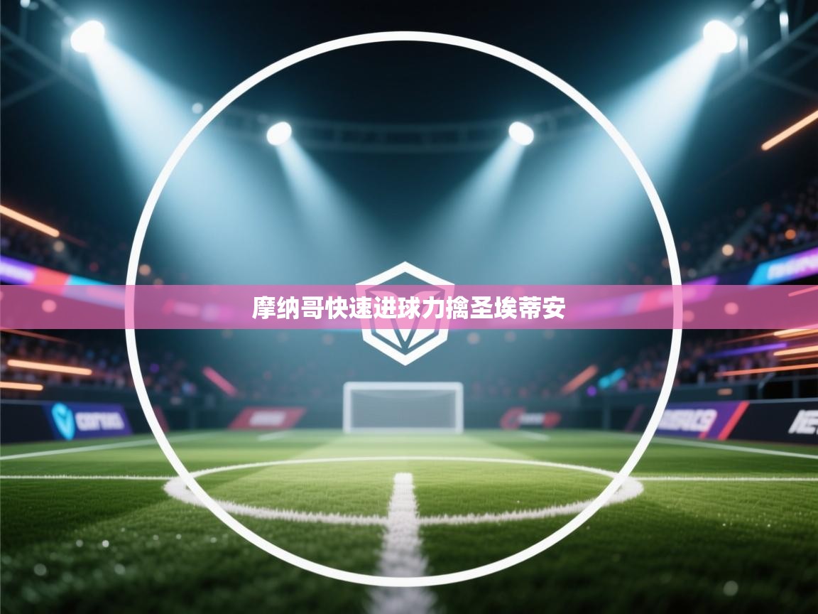 鲸蓝体育app-摩纳哥快速进球力擒圣埃蒂安 第4张