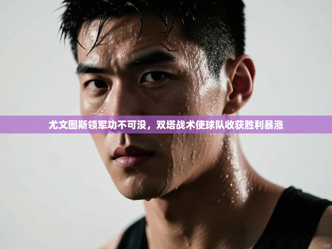 蓝鲸体育app官方入口-尤文图斯领军功不可没,双塔战术使球队收获胜利暴涨 第4张