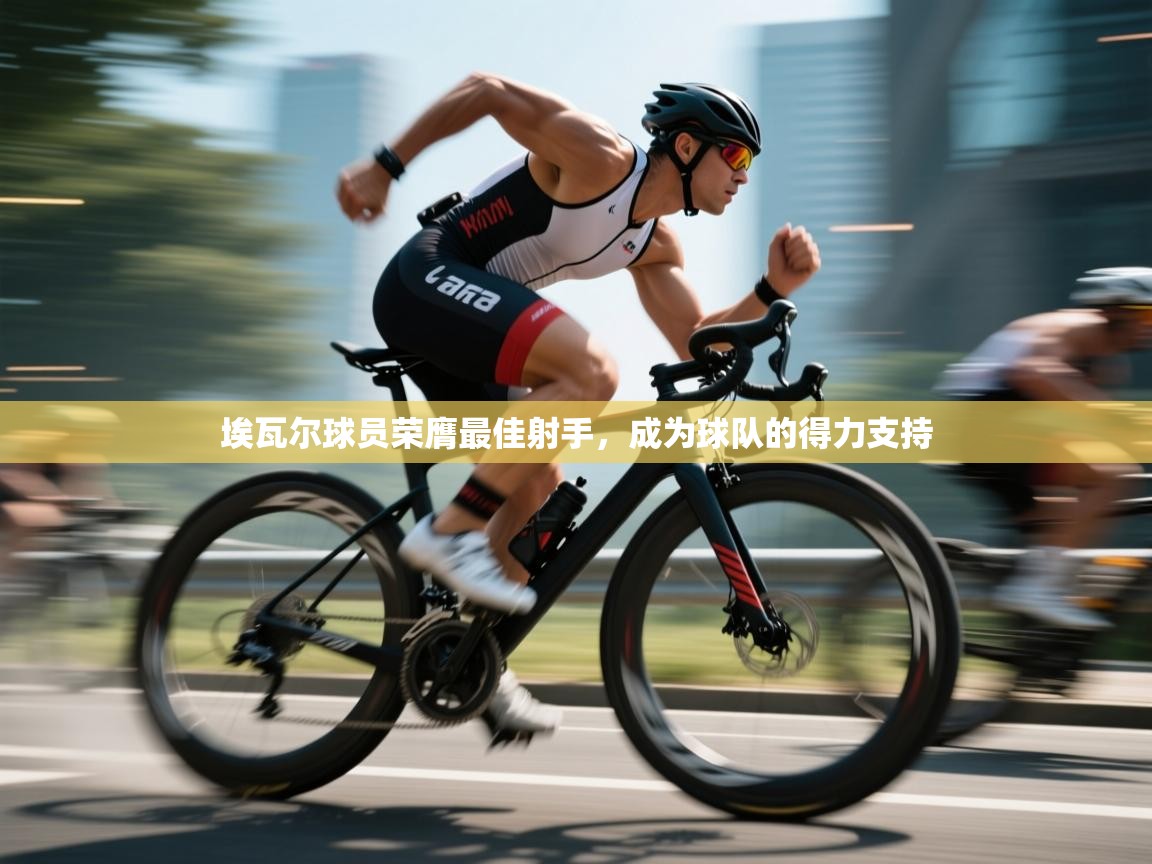 蓝鲸体育直播电脑版-埃瓦尔球员荣膺最佳射手,成为球队的得力支持 第2张