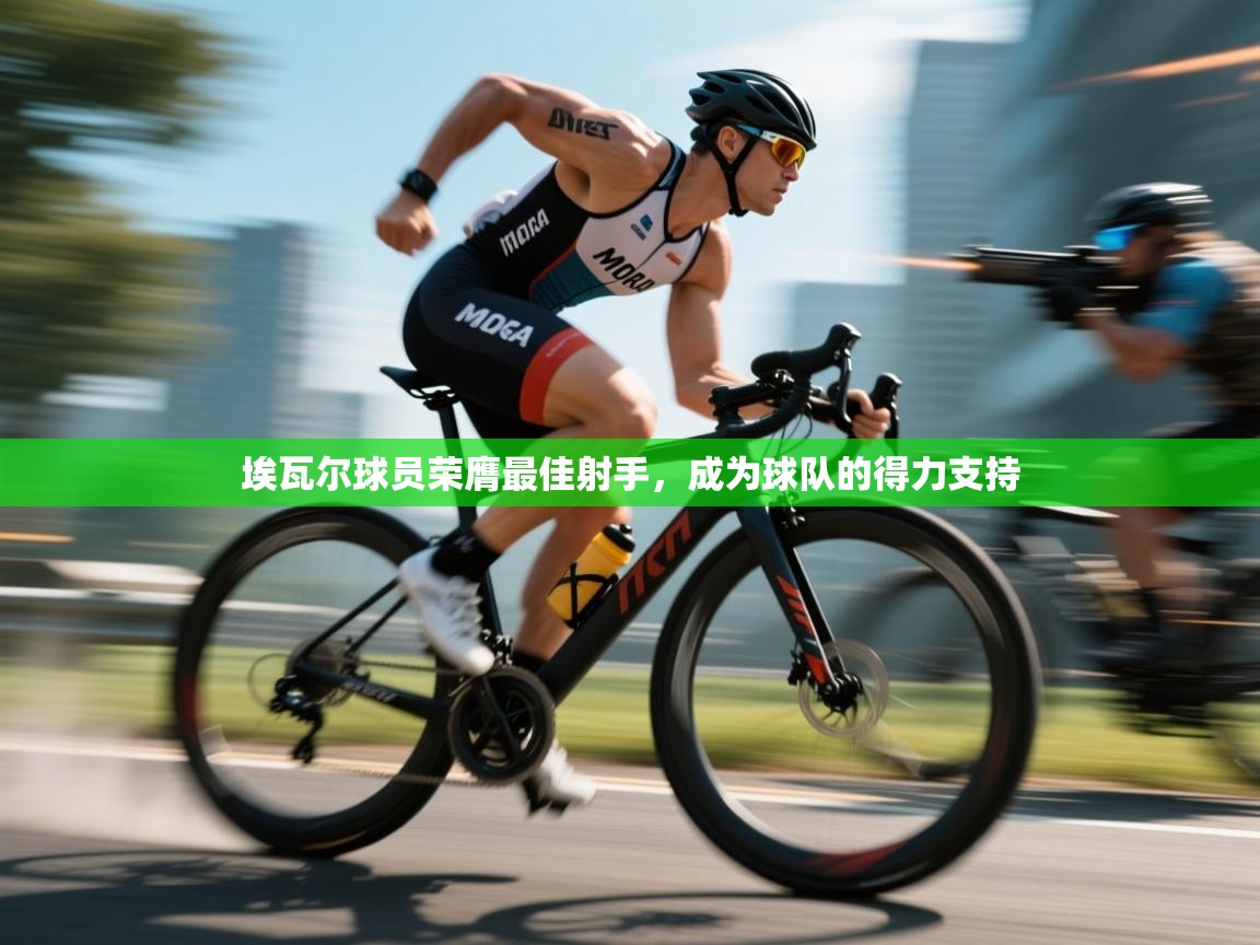 蓝鲸体育直播电脑版-埃瓦尔球员荣膺最佳射手,成为球队的得力支持 第4张