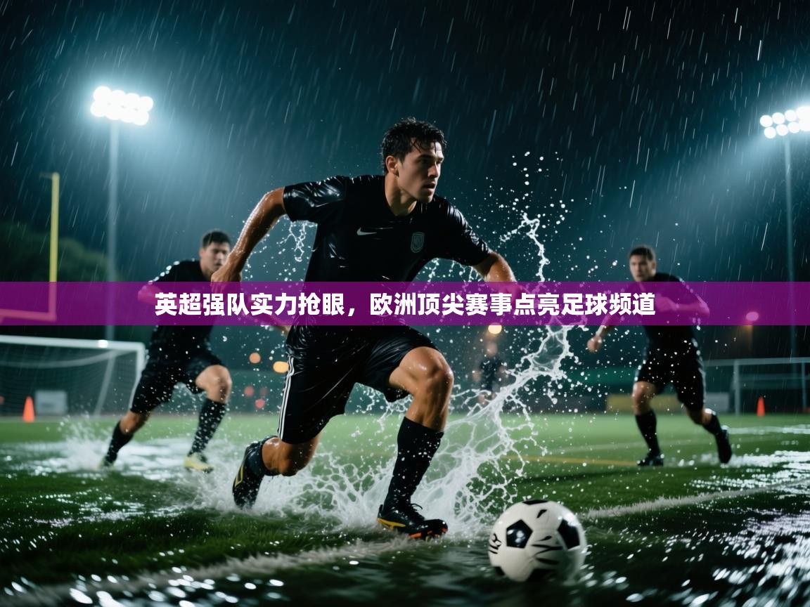 蓝鲸体育电脑版下载官网-英超强队实力抢眼，欧洲顶尖赛事点亮足球频道  第2张