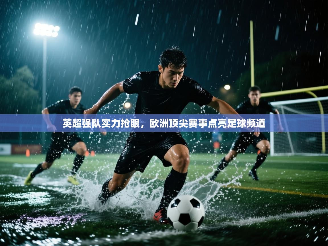 蓝鲸体育电脑版下载官网-英超强队实力抢眼，欧洲顶尖赛事点亮足球频道  第3张