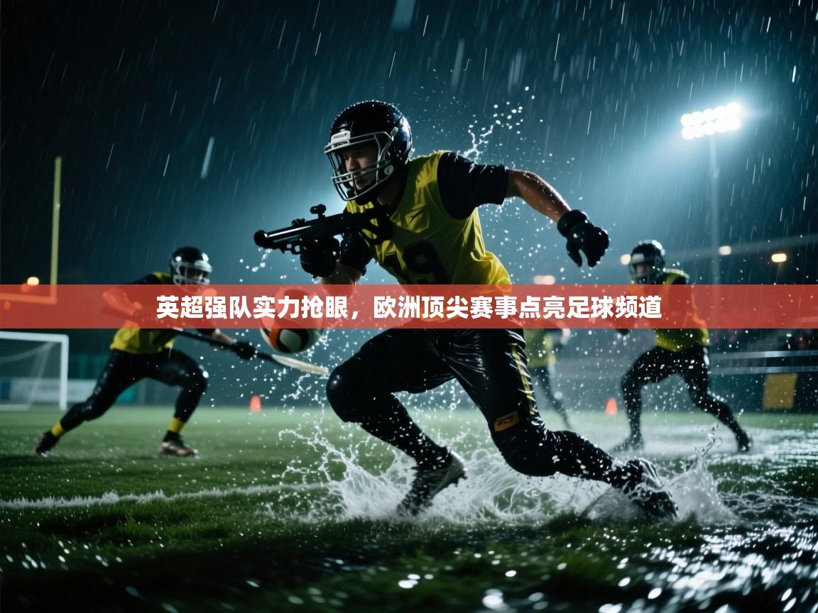 蓝鲸体育电脑版下载官网-英超强队实力抢眼，欧洲顶尖赛事点亮足球频道  第4张