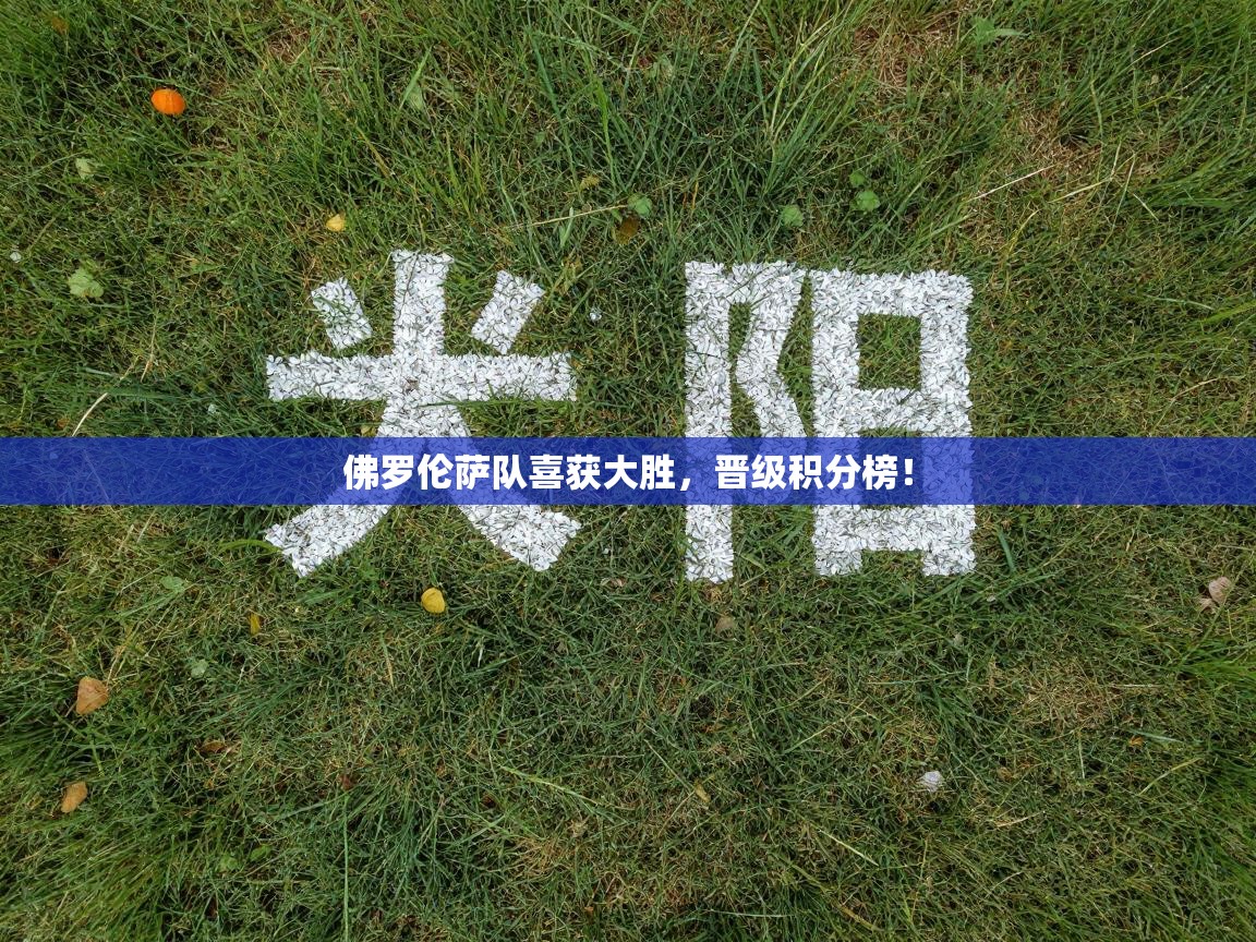蓝鲸体育app电脑版下载-佛罗伦萨队喜获大胜,晋级积分榜! 第4张