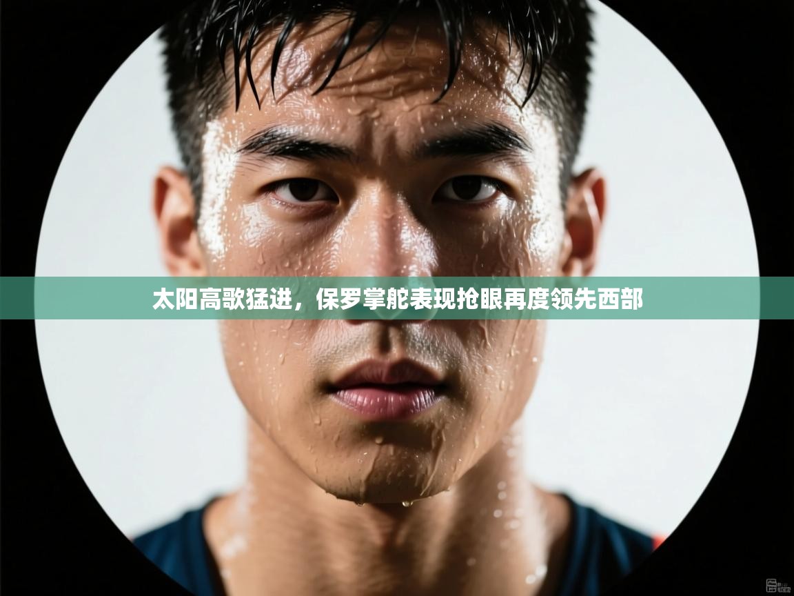 蓝鲸体育app电脑版下载-太阳高歌猛进，保罗掌舵表现抢眼再度领先西部  第1张