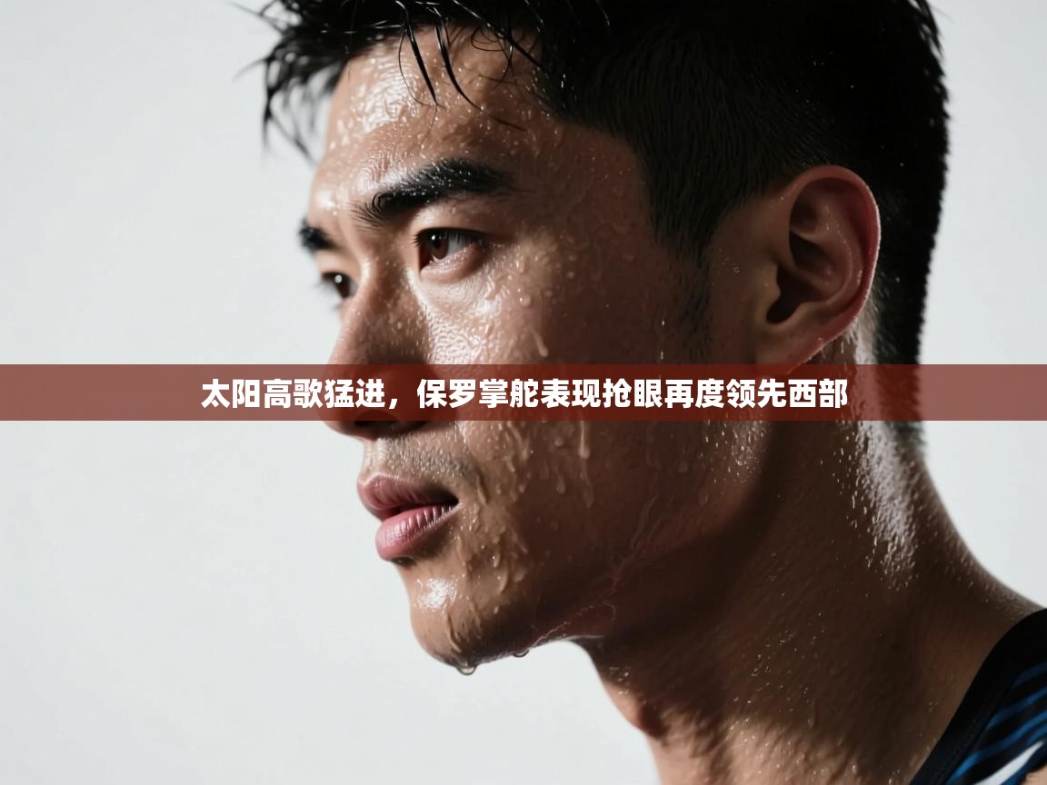 蓝鲸体育app电脑版下载-太阳高歌猛进，保罗掌舵表现抢眼再度领先西部  第3张